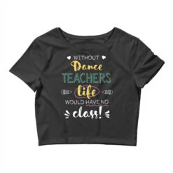 Without Dance Teachers Gift Idea Funny Quote N Crop Top