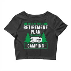 Yes I Do Have A Retirement Plan I Plan On Camping Crop Top